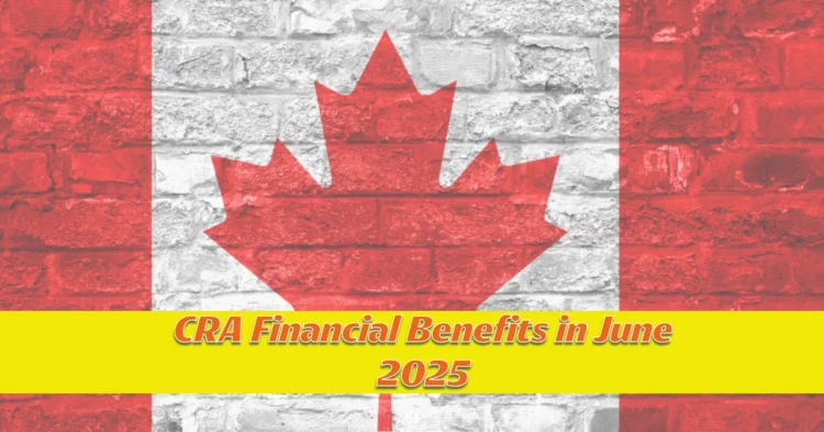 CRA Financial Benefits Arriving in June 2025: Full Guide to CCB, CCR, CPP & OAS Payments